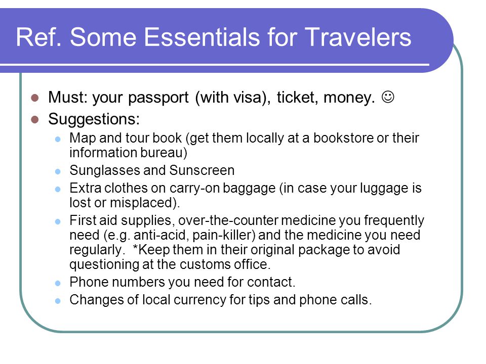 Ref. Some Essentials for Travelers Must: your passport (with visa), ticket, money.