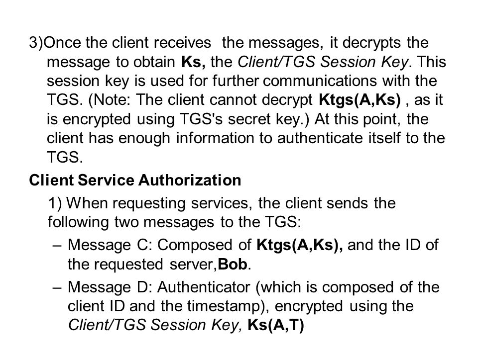 3)Once the client receives the messages, it decrypts the message to obtain Ks, the Client/TGS Session Key.