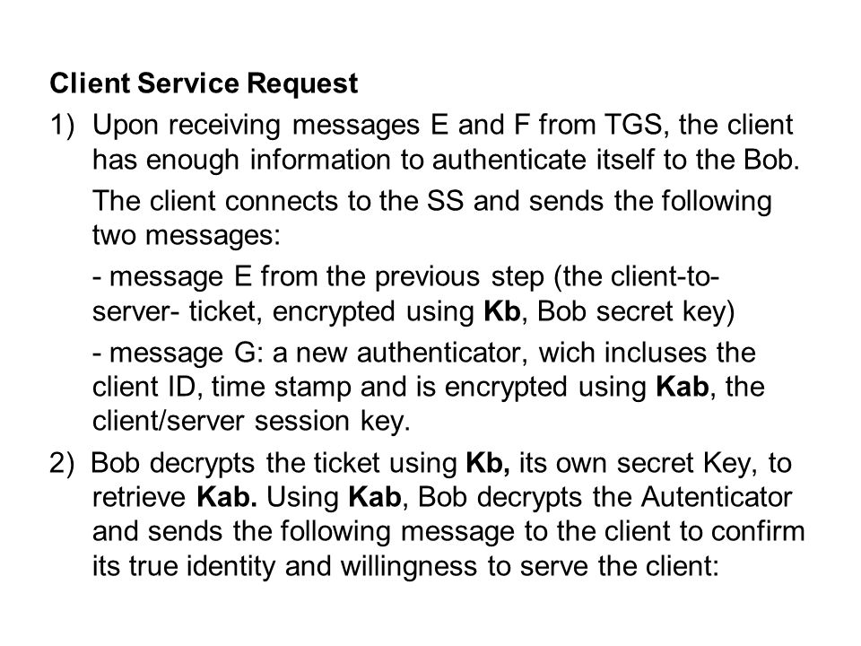 Client Service Request 1)Upon receiving messages E and F from TGS, the client has enough information to authenticate itself to the Bob.