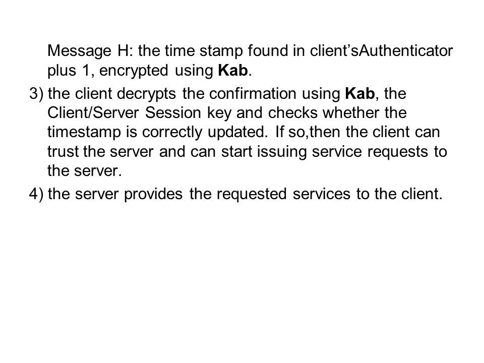 Message H: the time stamp found in clientsAuthenticator plus 1, encrypted using Kab.