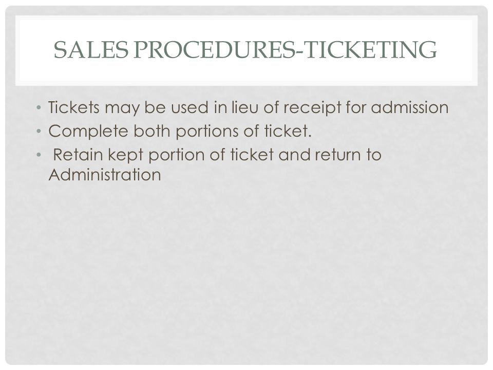 SALES PROCEDURES-TICKETING Tickets may be used in lieu of receipt for admission Complete both portions of ticket.