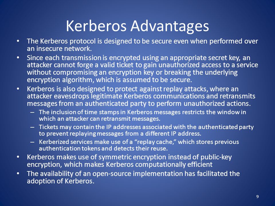 Kerberos Advantages The Kerberos protocol is designed to be secure even when performed over an insecure network.