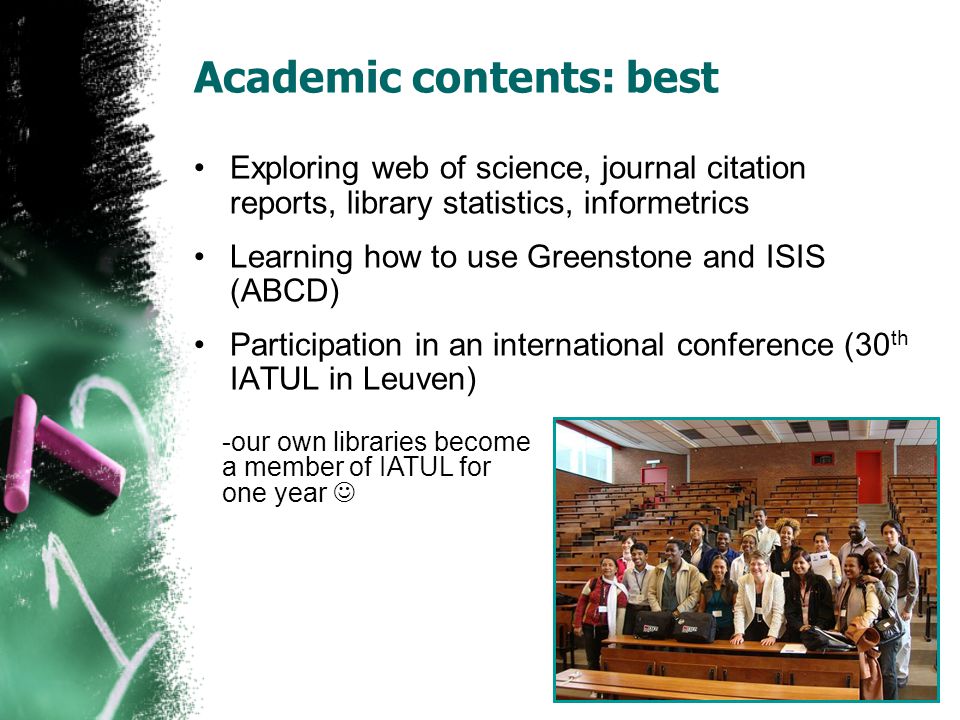 Academic contents: best Exploring web of science, journal citation reports, library statistics, informetrics Learning how to use Greenstone and ISIS (ABCD) Participation in an international conference (30 th IATUL in Leuven) -our own libraries become a member of IATUL for one year