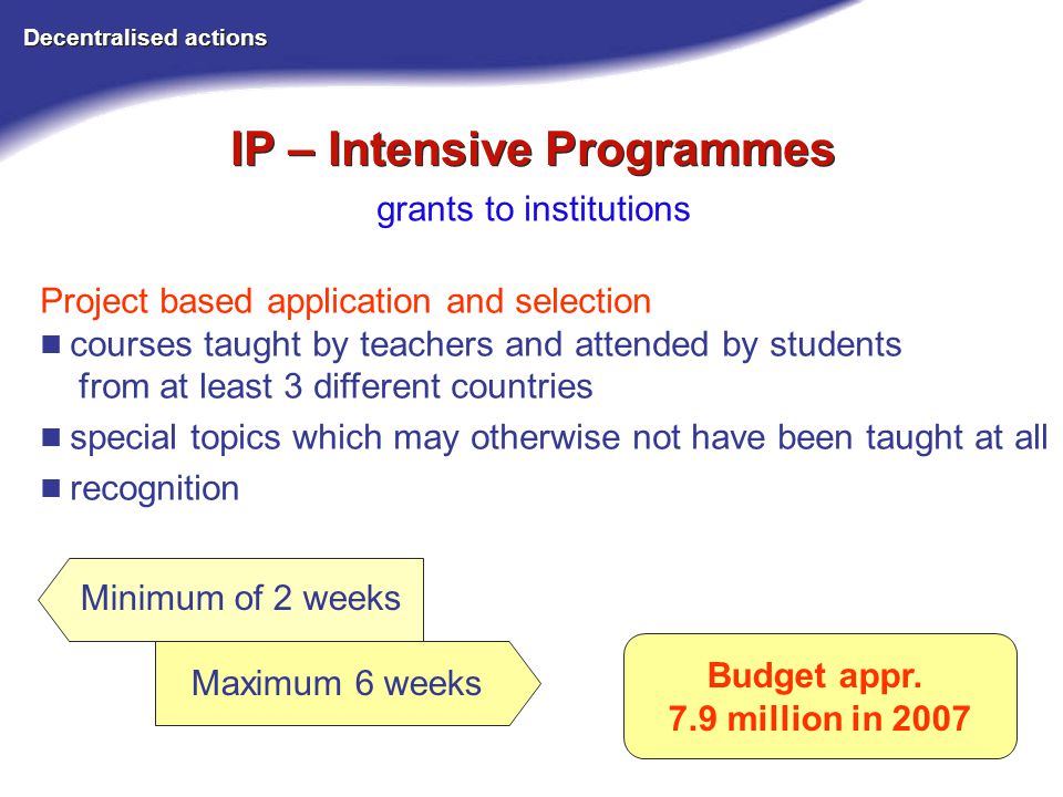 IP – Intensive Programmes Decentralised actions grants to institutions Budget appr.