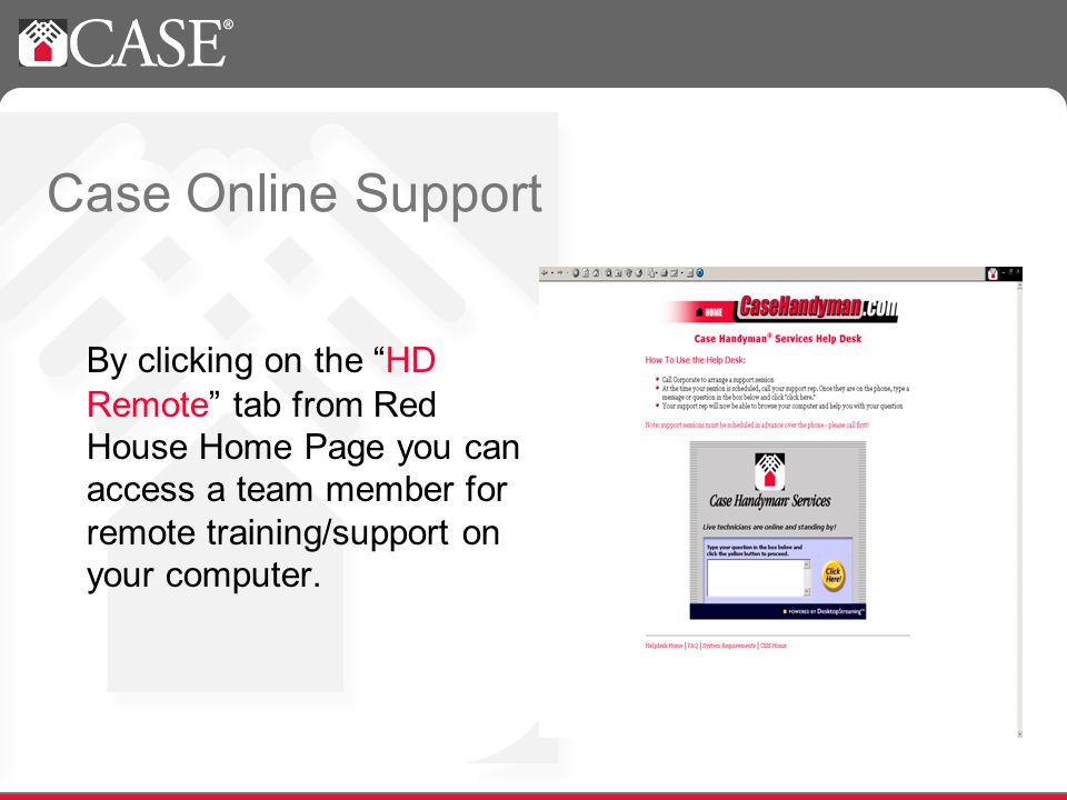 Case Online Support By clicking on the HD Remote tab from Red House Home Page you can access a team member for remote training/support on your computer.