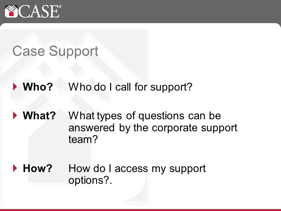 Case Support Who. Who do I call for support. What.