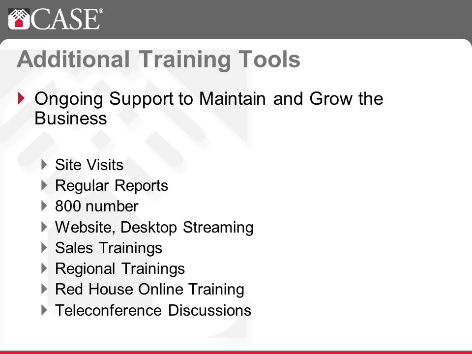 Additional Training Tools Ongoing Support to Maintain and Grow the Business Site Visits Regular Reports 800 number Website, Desktop Streaming Sales Trainings Regional Trainings Red House Online Training Teleconference Discussions