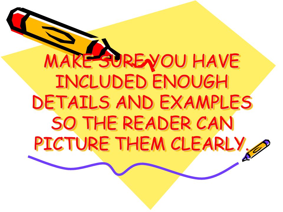MAKE SURE YOU HAVE INCLUDED ENOUGH DETAILS AND EXAMPLES SO THE READER CAN PICTURE THEM CLEARLY.