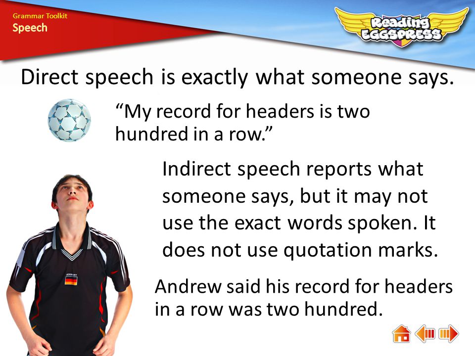 Direct speech is exactly what someone says. My record for headers is two hundred in a row.