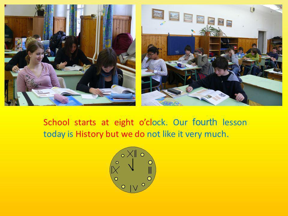 School starts at eight oclock. Our fourth lesson today is History but we do not like it very much.
