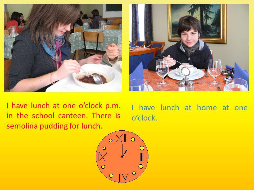 I have lunch at one oclock p.m. in the school canteen.