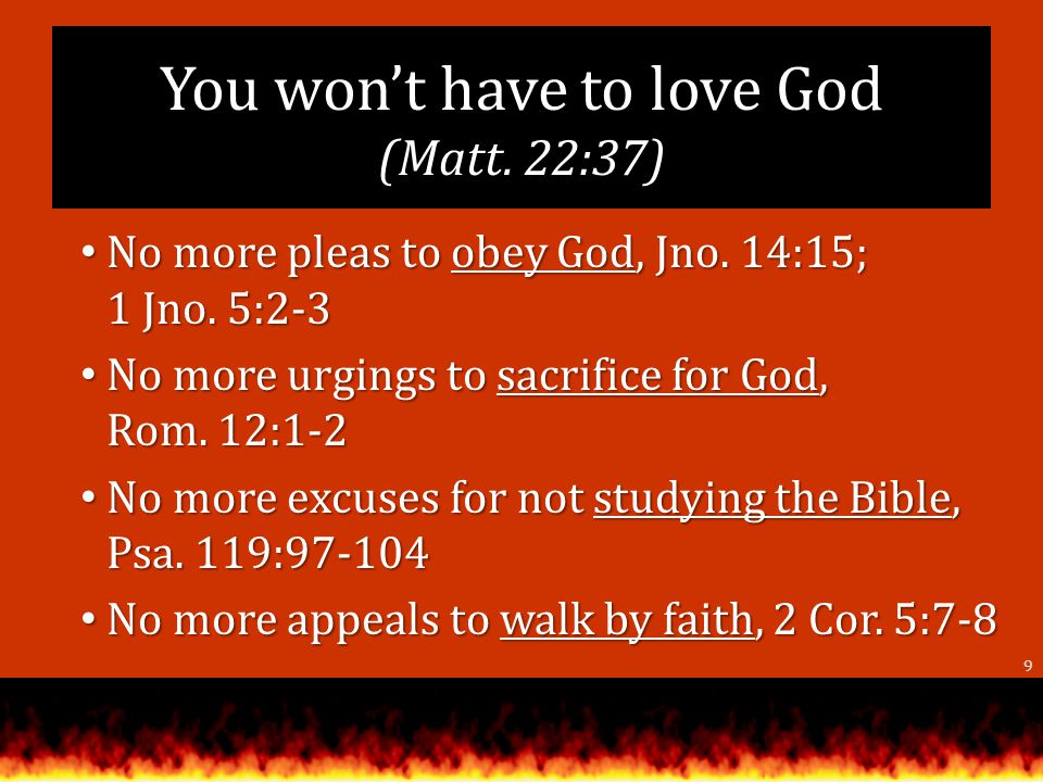 You wont have to love God (Matt. 22:37) No more pleas to obey God, Jno.