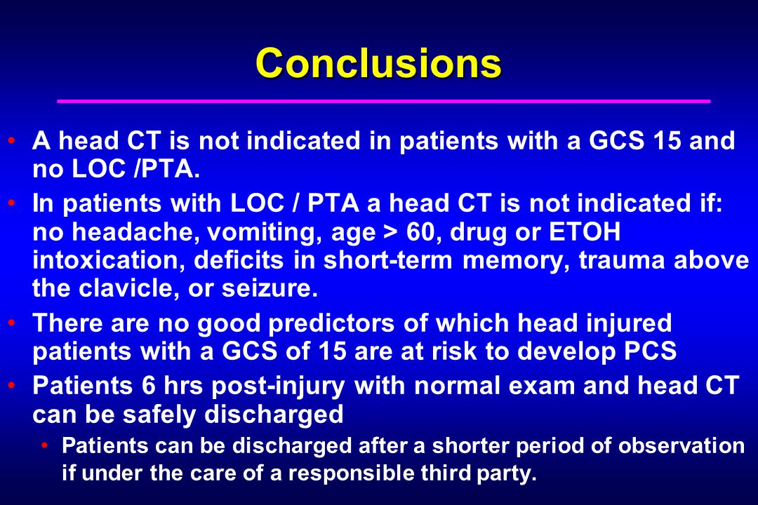 Conclusions A head CT is not indicated in patients with a GCS 15 and no LOC /PTA.
