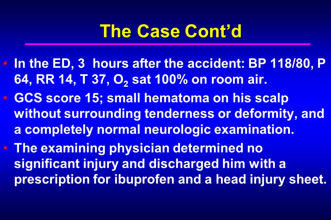 The Case Contd In the ED, 3 hours after the accident: BP 118/80, P 64, RR 14, T 37, O 2 sat 100% on room air.