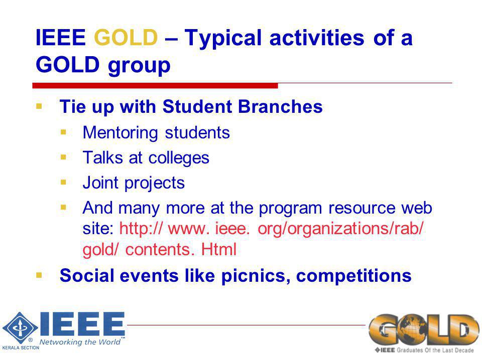 IEEE GOLD – Typical activities of a GOLD group Tie up with Student Branches Mentoring students Talks at colleges Joint projects And many more at the program resource web site:   www.