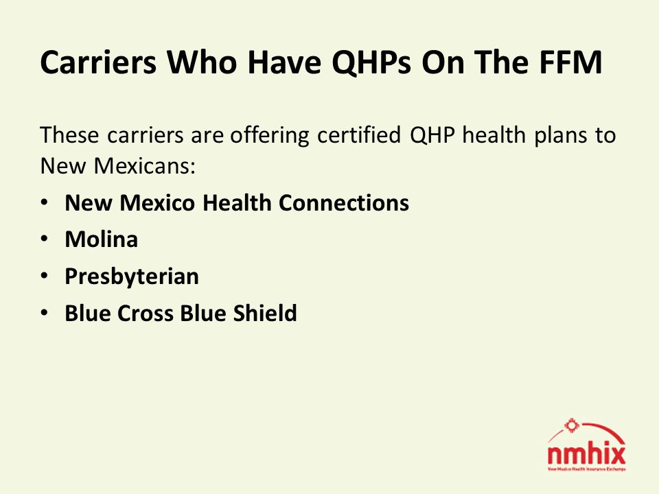Carriers Who Have QHPs On The FFM These carriers are offering certified QHP health plans to New Mexicans: New Mexico Health Connections Molina Presbyterian Blue Cross Blue Shield