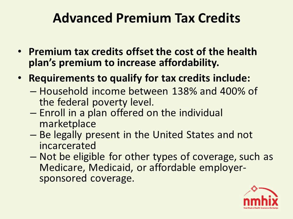 Advanced Premium Tax Credits Premium tax credits offset the cost of the health plans premium to increase affordability.