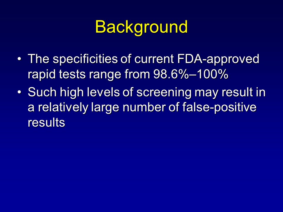 Background The specificities of current FDA-approved rapid tests range from 98.6%–100%The specificities of current FDA-approved rapid tests range from 98.6%–100% Such high levels of screening may result in a relatively large number of false-positive resultsSuch high levels of screening may result in a relatively large number of false-positive results