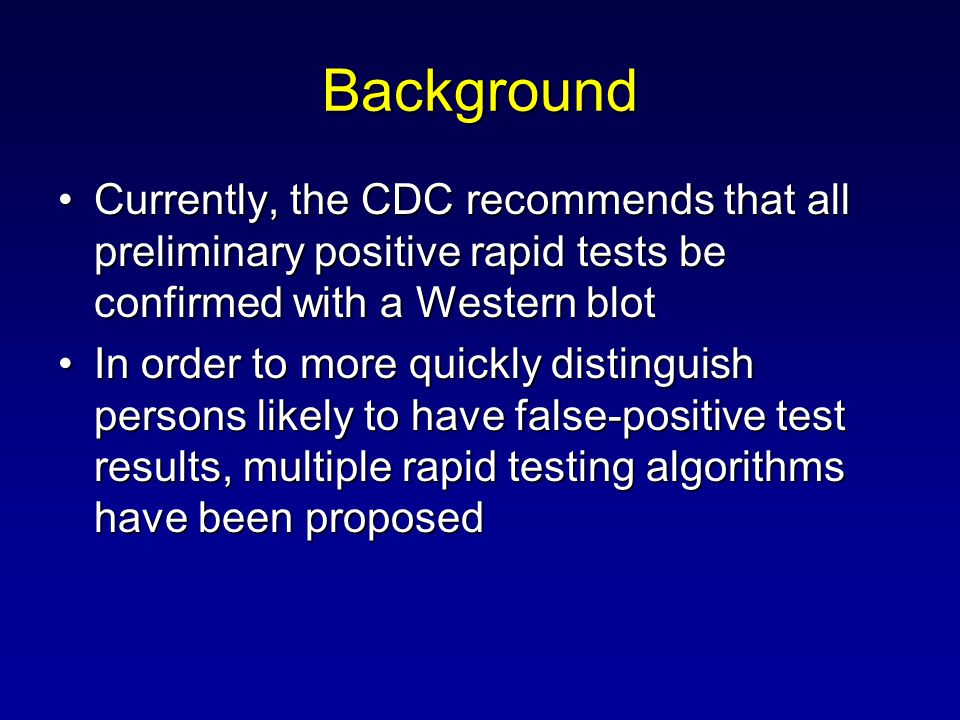 Background Currently, the CDC recommends that all preliminary positive rapid tests be confirmed with a Western blotCurrently, the CDC recommends that all preliminary positive rapid tests be confirmed with a Western blot In order to more quickly distinguish persons likely to have false-positive test results, multiple rapid testing algorithms have been proposedIn order to more quickly distinguish persons likely to have false-positive test results, multiple rapid testing algorithms have been proposed