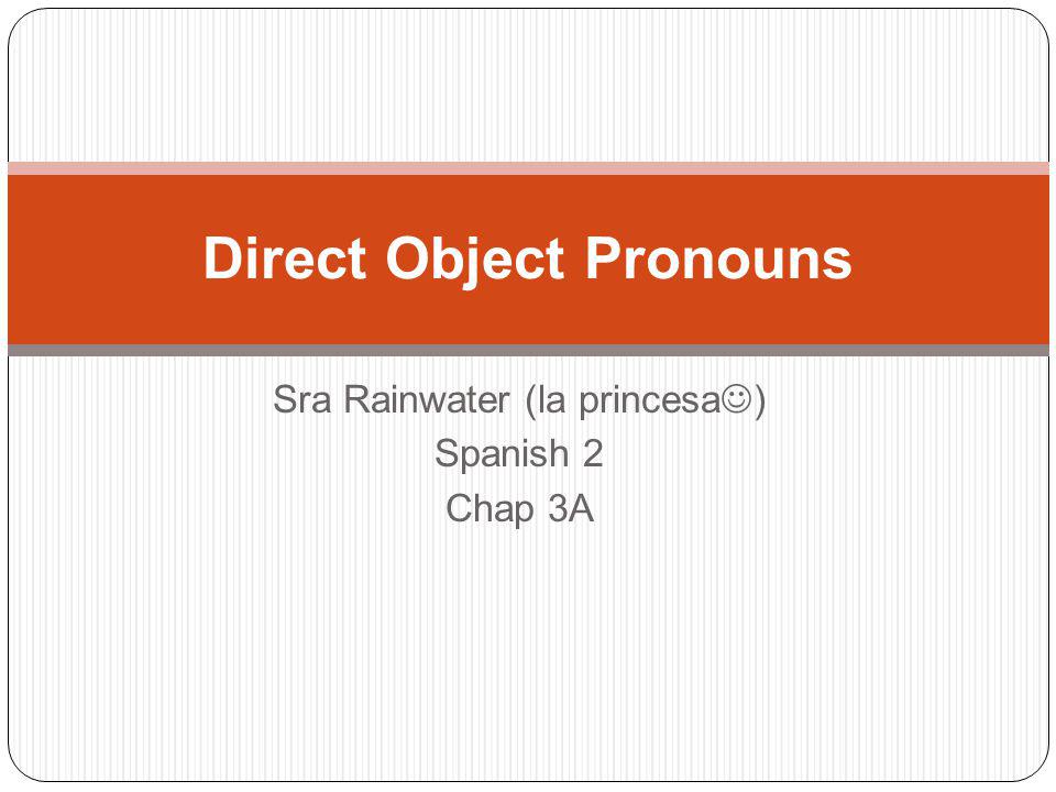 Sra Rainwater (la princesa ) Spanish 2 Chap 3A Direct Object Pronouns