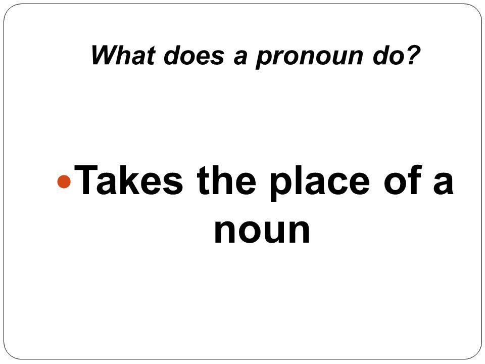What does a pronoun do Takes the place of a noun