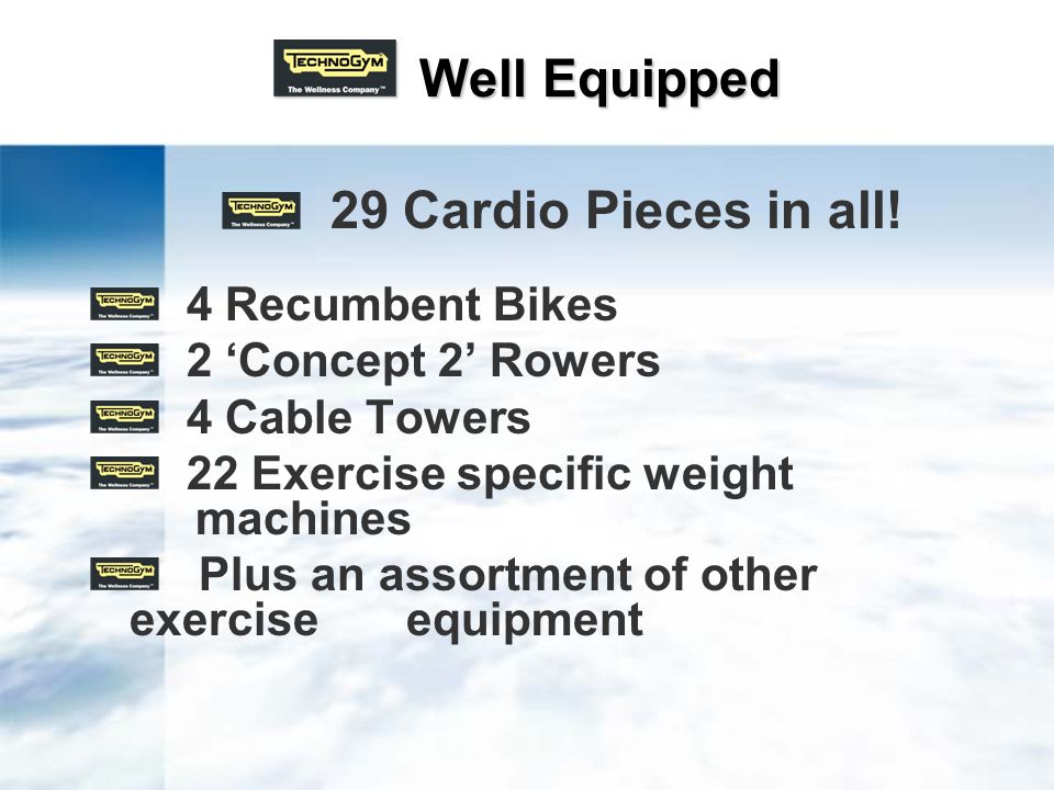 Well Equipped Well Equipped 4 Recumbent Bikes 2 Concept 2 Rowers 4 Cable Towers 22 Exercise specific weight machines Plus an assortment of other exerciseequipment 29 Cardio Pieces in all!