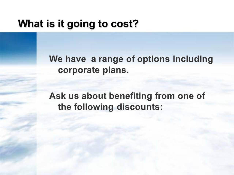 What is it going to cost. We have a range of options including corporate plans.