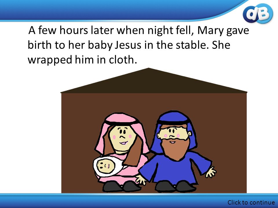 A few hours later when night fell, Mary gave birth to her baby Jesus in the stable.