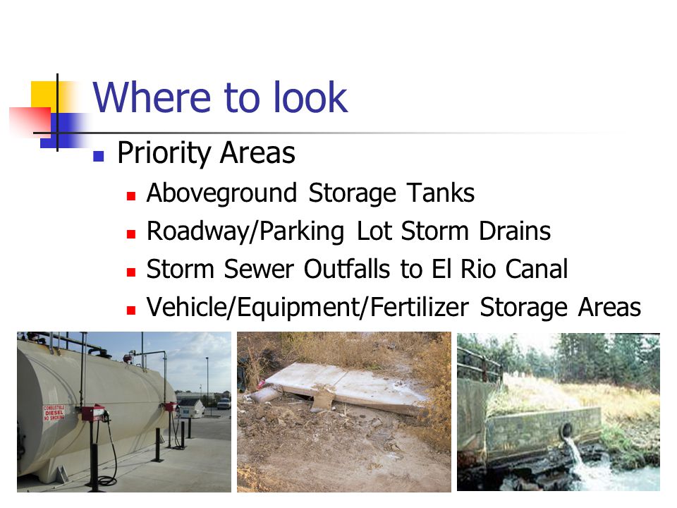Where to look Priority Areas Aboveground Storage Tanks Roadway/Parking Lot Storm Drains Storm Sewer Outfalls to El Rio Canal Vehicle/Equipment/Fertilizer Storage Areas