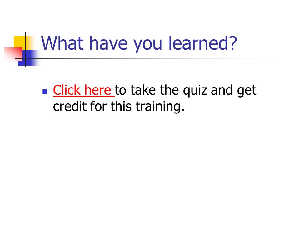 What have you learned Click here to take the quiz and get credit for this training. Click here