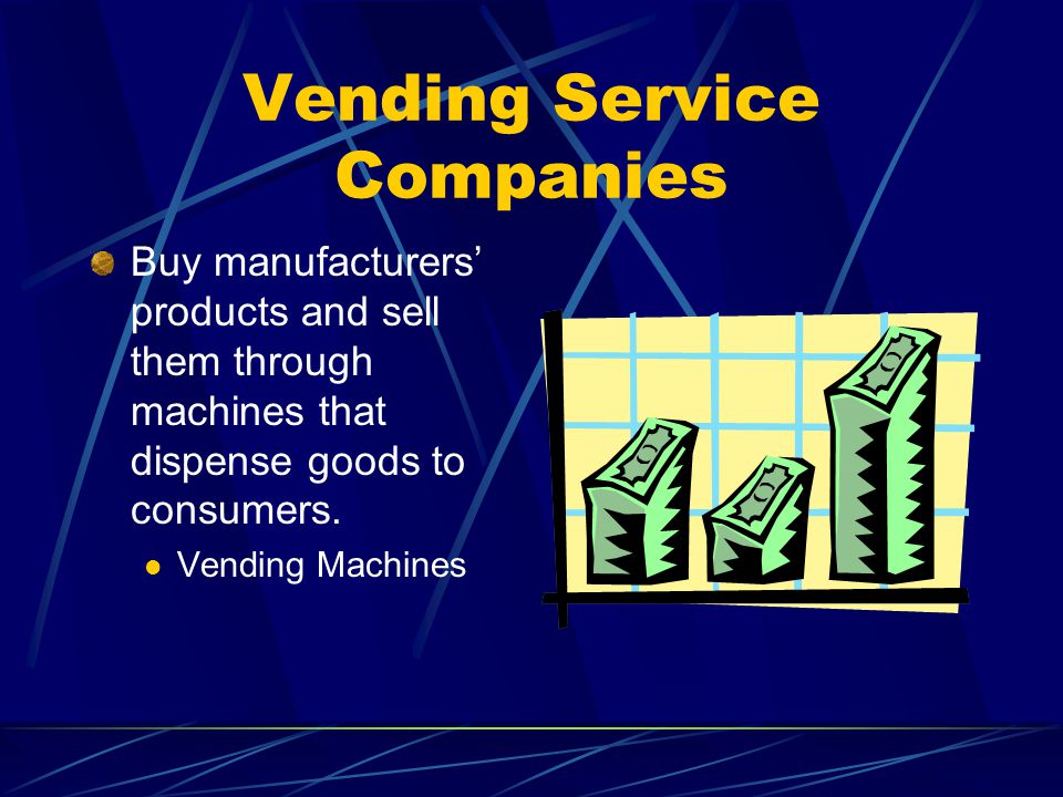Vending Service Companies Buy manufacturers products and sell them through machines that dispense goods to consumers.