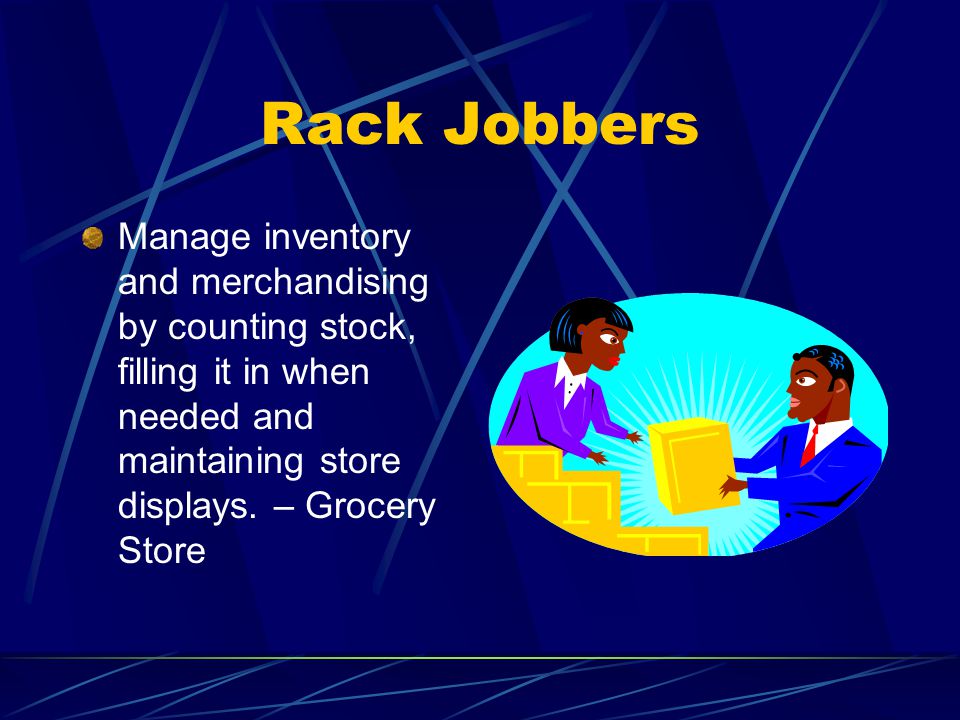 Rack Jobbers Manage inventory and merchandising by counting stock, filling it in when needed and maintaining store displays.