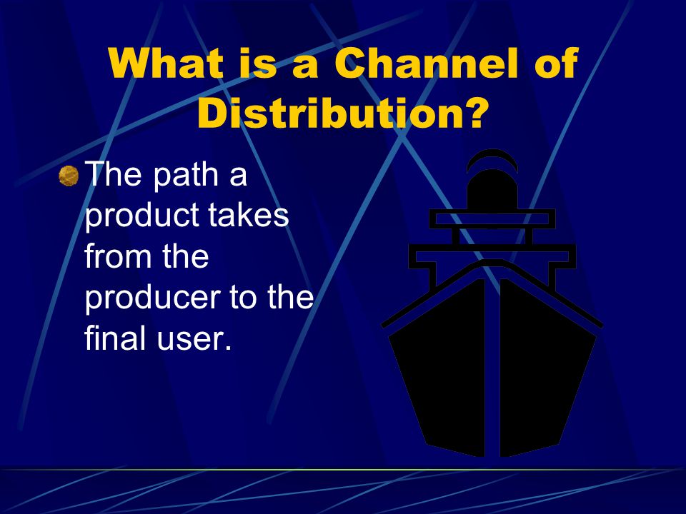 What is a Channel of Distribution The path a product takes from the producer to the final user.
