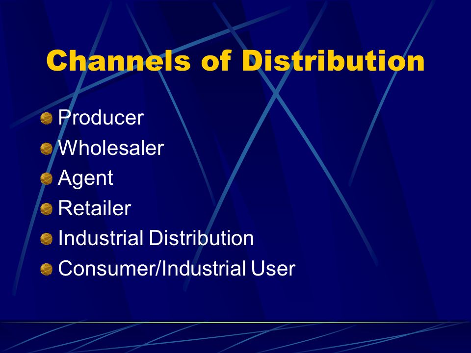 Channels of Distribution Producer Wholesaler Agent Retailer Industrial Distribution Consumer/Industrial User