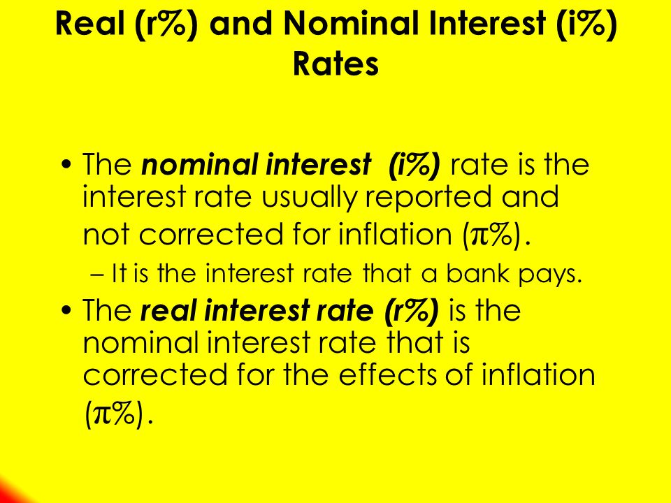 The nominal interest (i%) rate is the interest rate usually reported and not corrected for inflation ( π %).