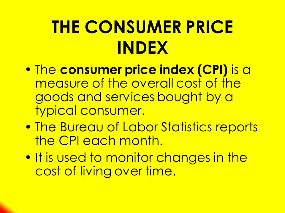 THE CONSUMER PRICE INDEX The consumer price index (CPI) is a measure of the overall cost of the goods and services bought by a typical consumer.