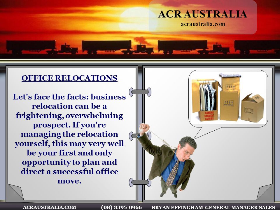 (08) BRYAN EFFINGHAM GENERAL MANAGER SALES ACRAUSTRALIA.COM OFFICE RELOCATIONS Let s face the facts: business relocation can be a frightening, overwhelming prospect.