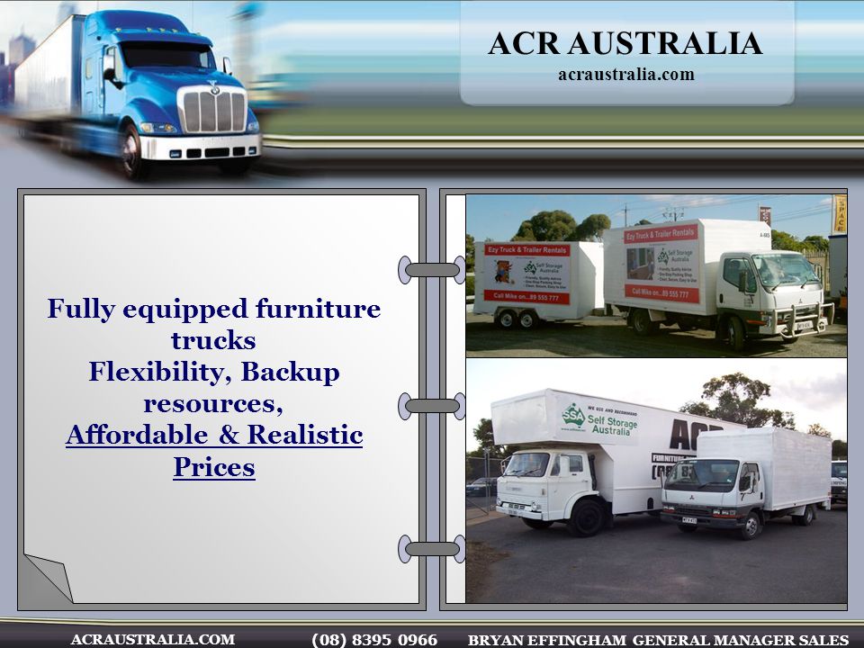 (08) BRYAN EFFINGHAM GENERAL MANAGER SALES ACRAUSTRALIA.COM Fully equipped furniture trucks Flexibility, Backup resources, Affordable & Realistic Prices ACR AUSTRALIA acraustralia.com