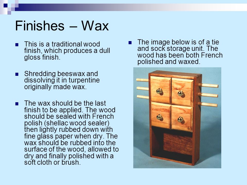 Finishes – Wax This is a traditional wood finish, which produces a dull gloss finish.