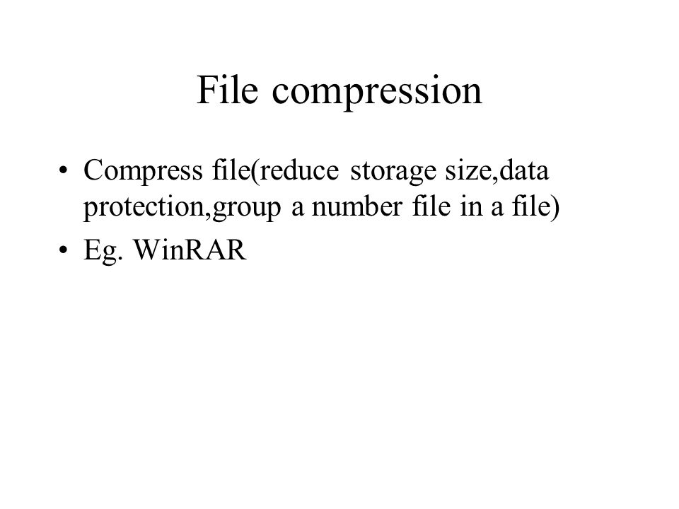 File compression Compress file(reduce storage size,data protection,group a number file in a file) Eg.