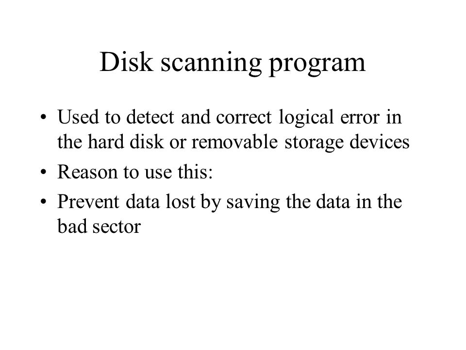 Disk scanning program Used to detect and correct logical error in the hard disk or removable storage devices Reason to use this: Prevent data lost by saving the data in the bad sector