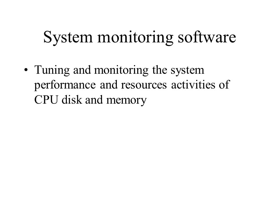 System monitoring software Tuning and monitoring the system performance and resources activities of CPU disk and memory