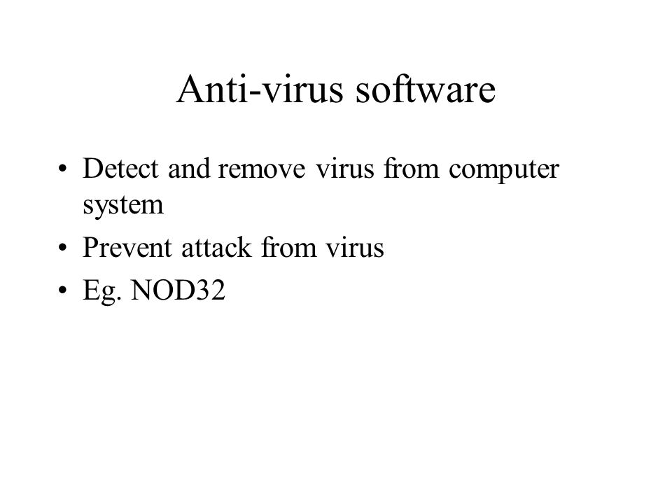 Anti-virus software Detect and remove virus from computer system Prevent attack from virus Eg.