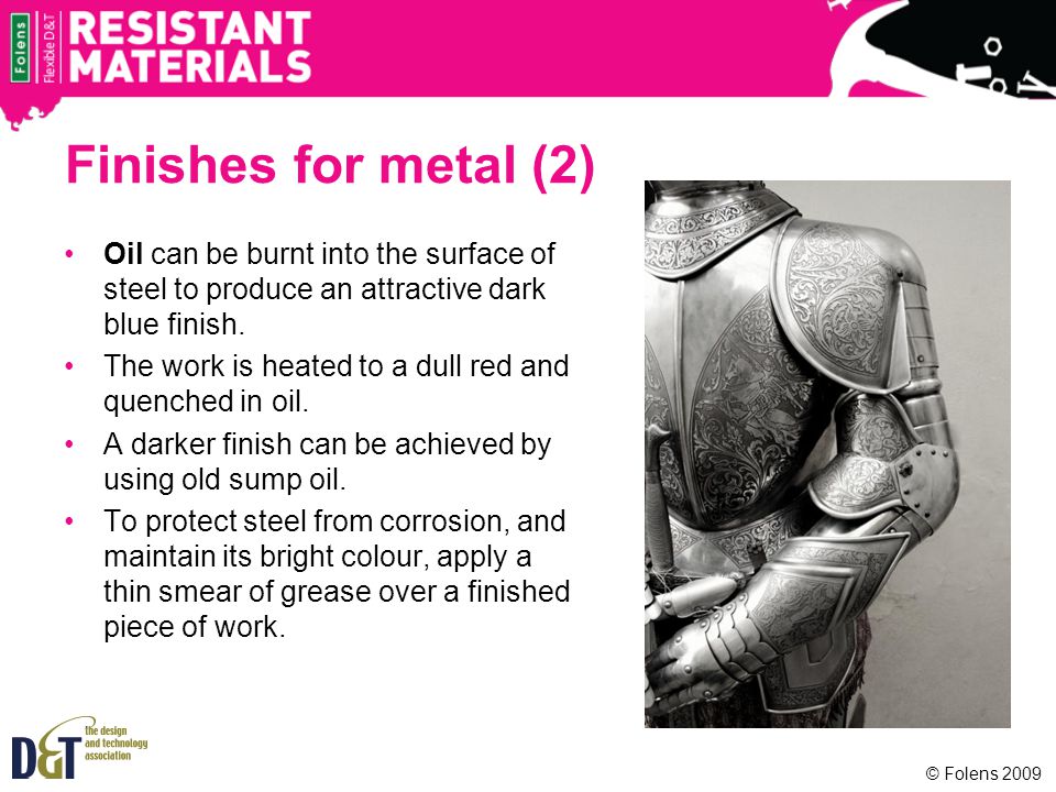 Finishes for metal (2) Oil can be burnt into the surface of steel to produce an attractive dark blue finish.