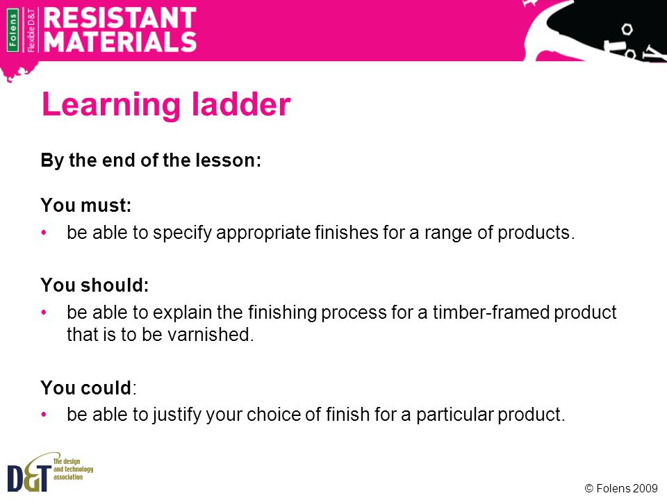 Learning ladder By the end of the lesson: You must: be able to specify appropriate finishes for a range of products.