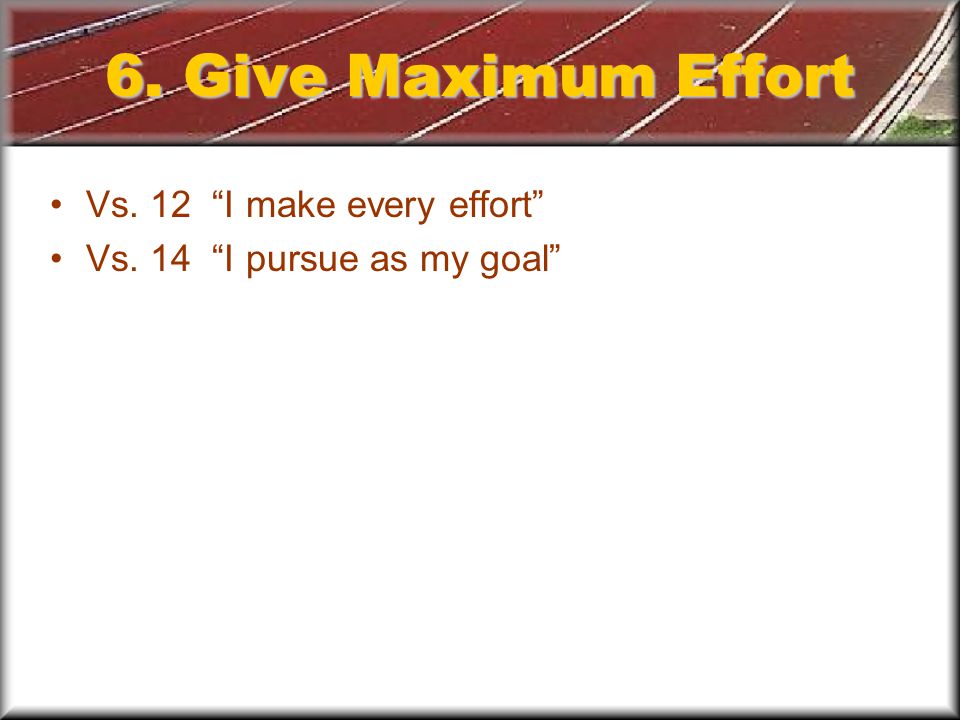 6. Give Maximum Effort Vs. 12 I make every effort Vs. 14 I pursue as my goal