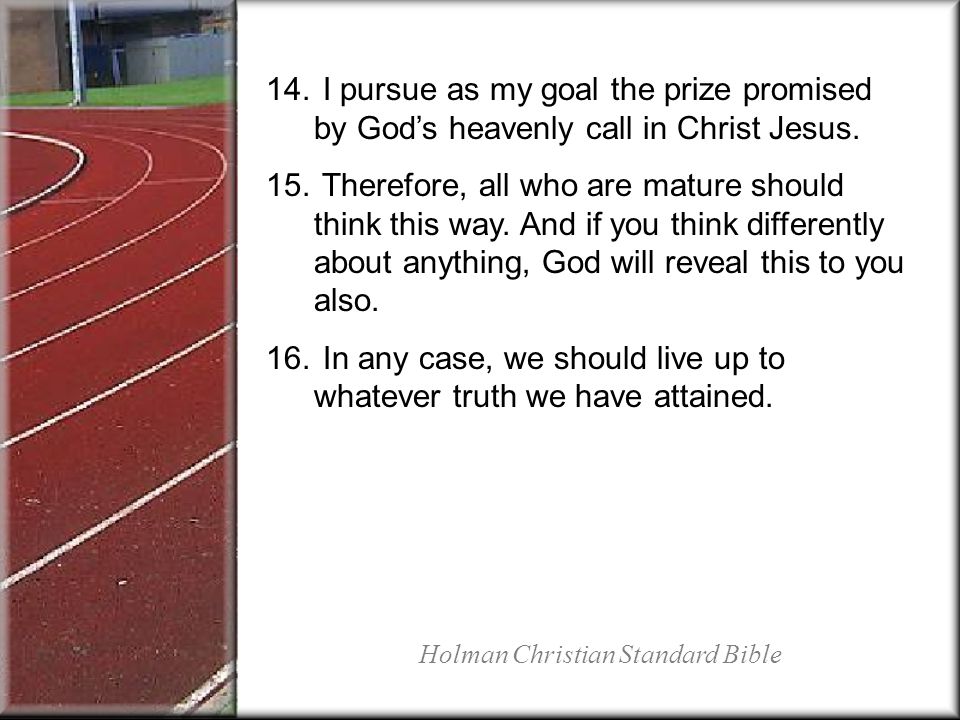 14. I pursue as my goal the prize promised by Gods heavenly call in Christ Jesus.