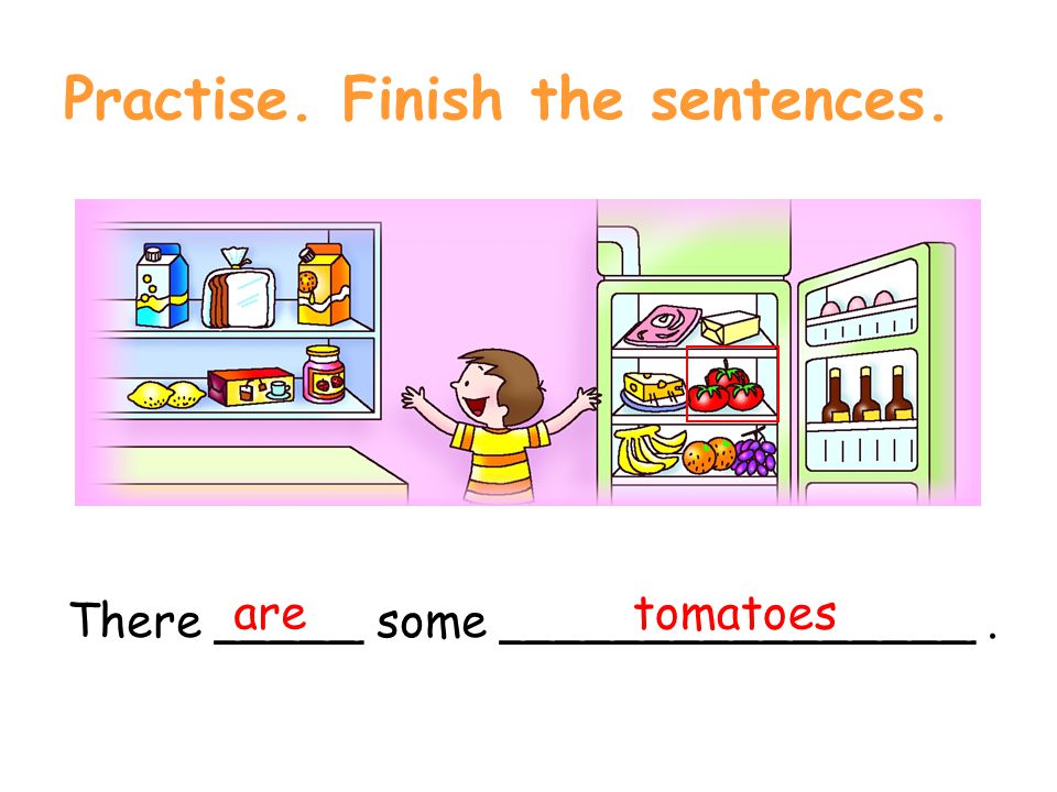Practise. Finish the sentences. There _____ some ________________. tomatoes are