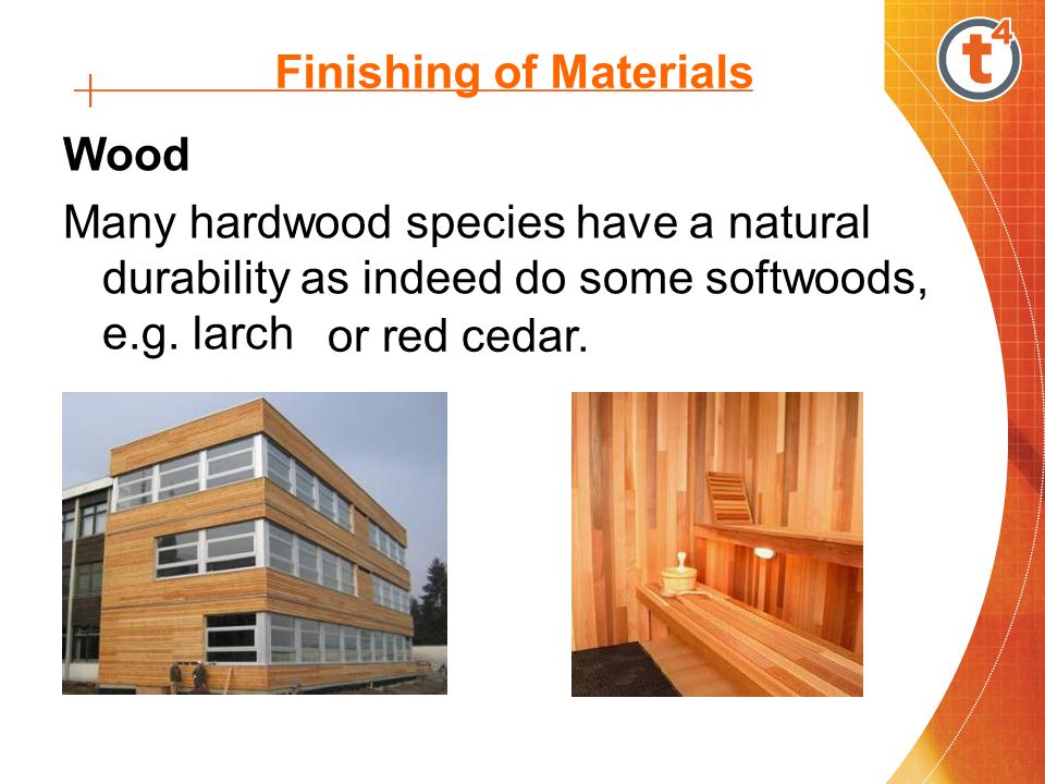 Finishing of Materials Wood Many hardwood species have a natural durability as indeed do some softwoods, e.g.