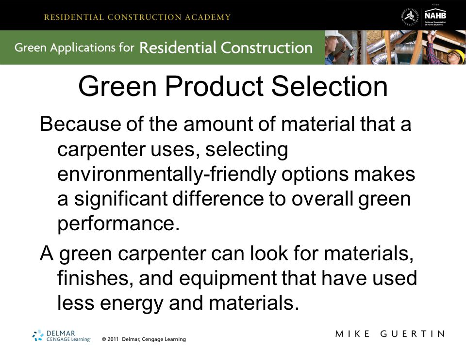 Green Product Selection Because of the amount of material that a carpenter uses, selecting environmentally-friendly options makes a significant difference to overall green performance.